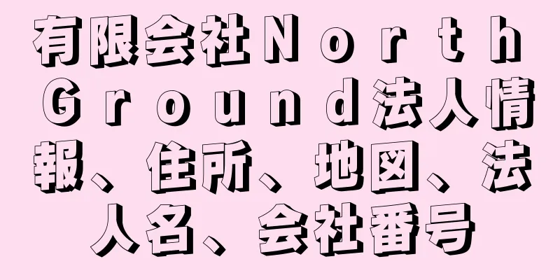 有限会社Ｎｏｒｔｈ　Ｇｒｏｕｎｄ法人情報、住所、地図、法人名、会社番号