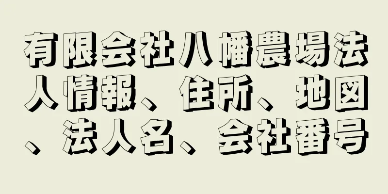 有限会社八幡農場法人情報、住所、地図、法人名、会社番号