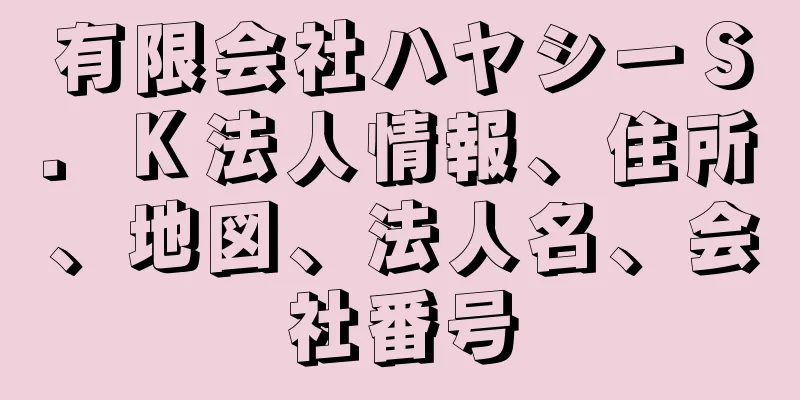 有限会社ハヤシーＳ．Ｋ法人情報、住所、地図、法人名、会社番号