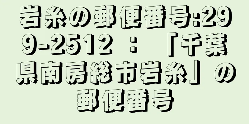 岩糸の郵便番号:299-2512 ： 「千葉県南房総市岩糸」の郵便番号