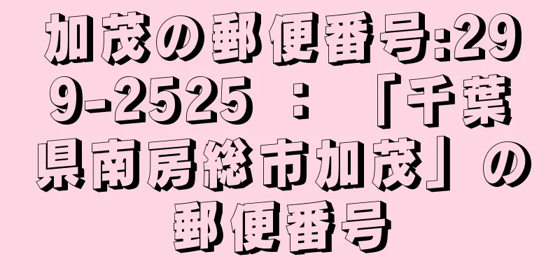 加茂の郵便番号:299-2525 ： 「千葉県南房総市加茂」の郵便番号