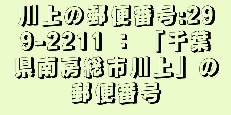 川上の郵便番号:299-2211 ： 「千葉県南房総市川上」の郵便番号