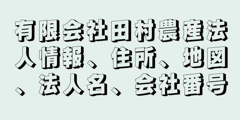 有限会社田村農産法人情報、住所、地図、法人名、会社番号