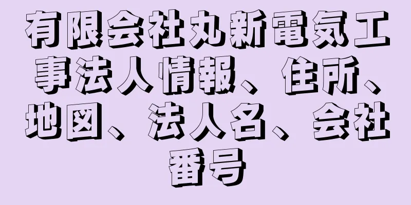 有限会社丸新電気工事法人情報、住所、地図、法人名、会社番号