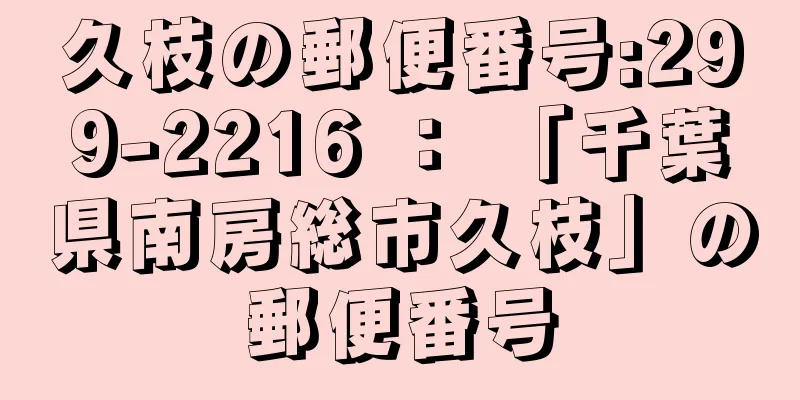 久枝の郵便番号:299-2216 ： 「千葉県南房総市久枝」の郵便番号