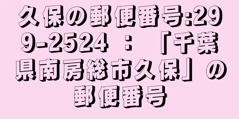 久保の郵便番号:299-2524 ： 「千葉県南房総市久保」の郵便番号