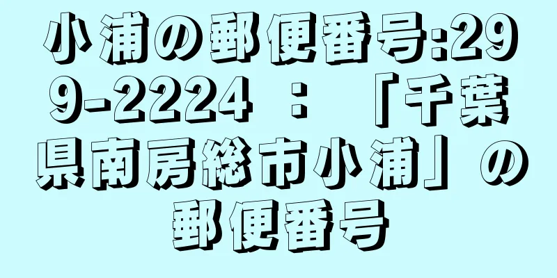 小浦の郵便番号:299-2224 ： 「千葉県南房総市小浦」の郵便番号