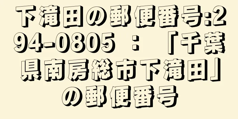 下滝田の郵便番号:294-0805 ： 「千葉県南房総市下滝田」の郵便番号