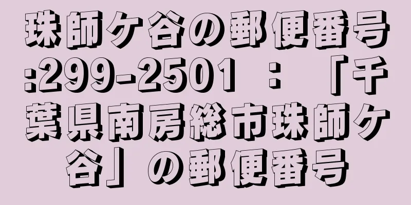 珠師ケ谷の郵便番号:299-2501 ： 「千葉県南房総市珠師ケ谷」の郵便番号