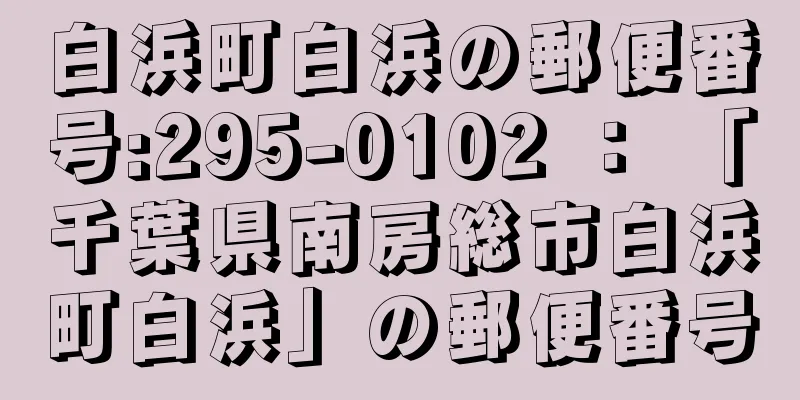 白浜町白浜の郵便番号:295-0102 ： 「千葉県南房総市白浜町白浜」の郵便番号