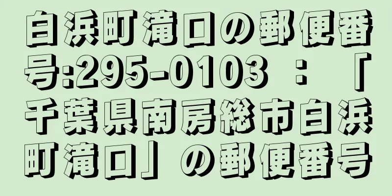 白浜町滝口の郵便番号:295-0103 ： 「千葉県南房総市白浜町滝口」の郵便番号