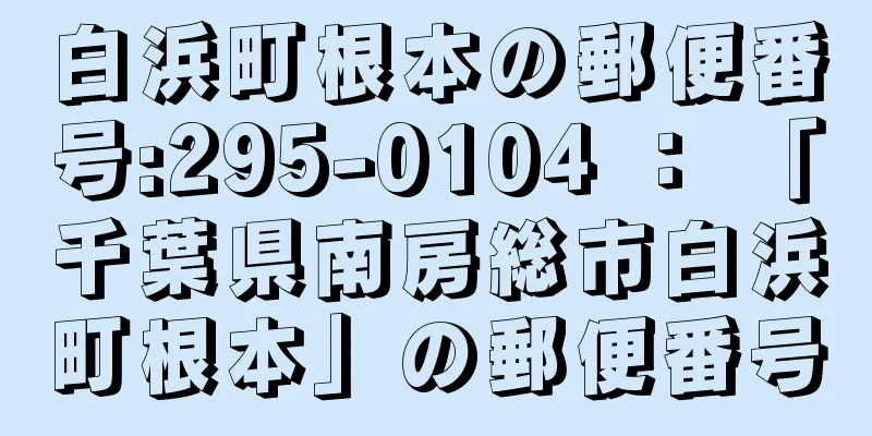 白浜町根本の郵便番号:295-0104 ： 「千葉県南房総市白浜町根本」の郵便番号