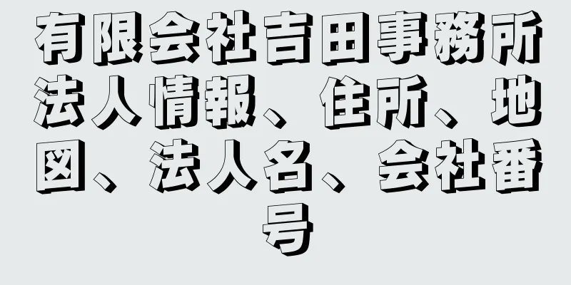 有限会社吉田事務所法人情報、住所、地図、法人名、会社番号