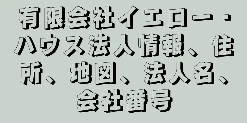 有限会社イエロー・ハウス法人情報、住所、地図、法人名、会社番号