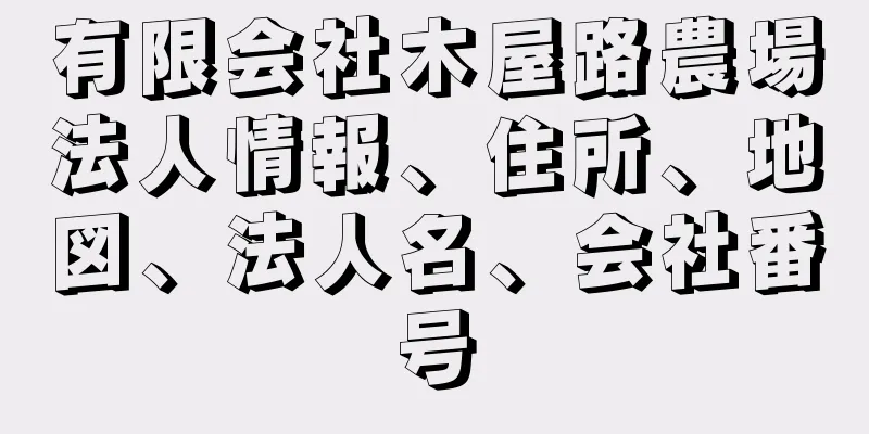 有限会社木屋路農場法人情報、住所、地図、法人名、会社番号