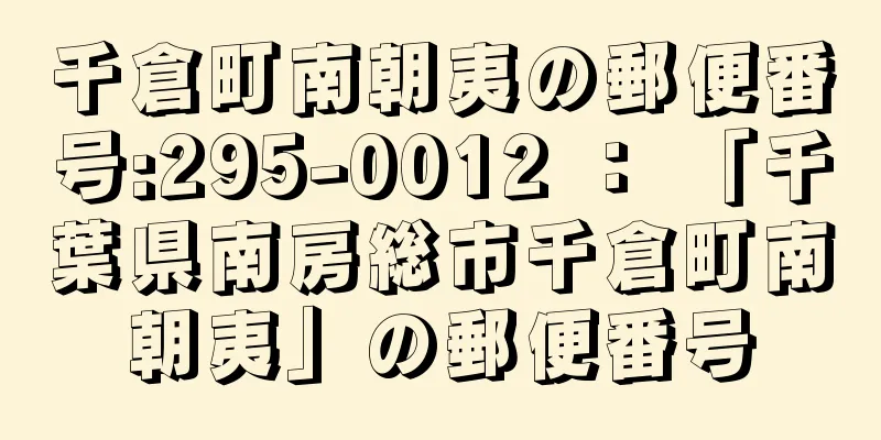 千倉町南朝夷の郵便番号:295-0012 ： 「千葉県南房総市千倉町南朝夷」の郵便番号