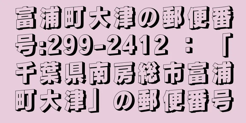 富浦町大津の郵便番号:299-2412 ： 「千葉県南房総市富浦町大津」の郵便番号