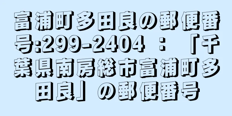 富浦町多田良の郵便番号:299-2404 ： 「千葉県南房総市富浦町多田良」の郵便番号