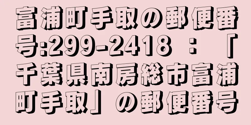 富浦町手取の郵便番号:299-2418 ： 「千葉県南房総市富浦町手取」の郵便番号