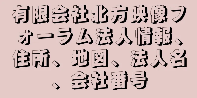 有限会社北方映像フォーラム法人情報、住所、地図、法人名、会社番号