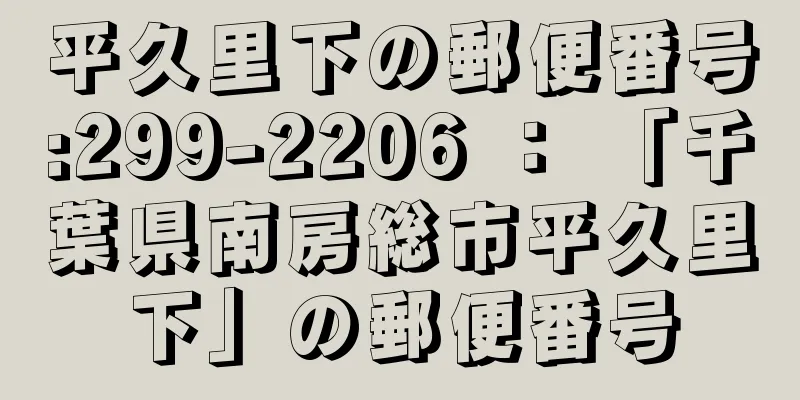 平久里下の郵便番号:299-2206 ： 「千葉県南房総市平久里下」の郵便番号