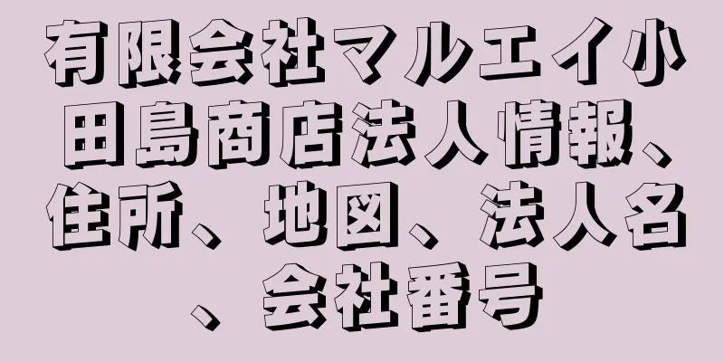 有限会社マルエイ小田島商店法人情報、住所、地図、法人名、会社番号