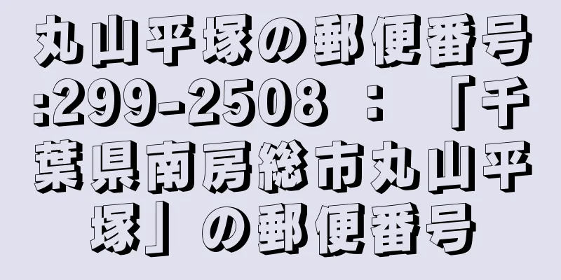 丸山平塚の郵便番号:299-2508 ： 「千葉県南房総市丸山平塚」の郵便番号