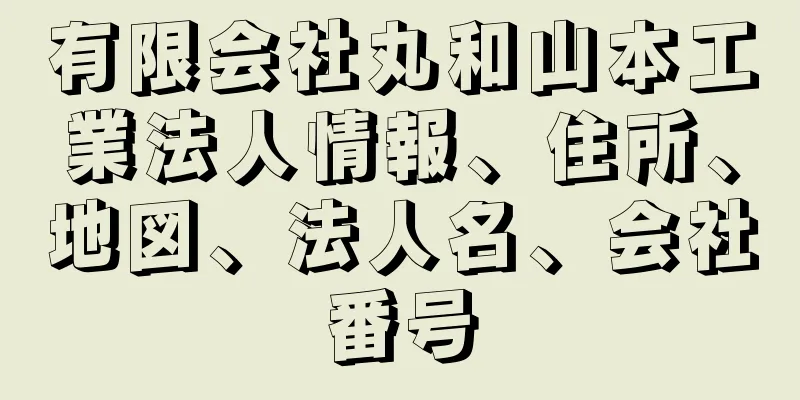 有限会社丸和山本工業法人情報、住所、地図、法人名、会社番号