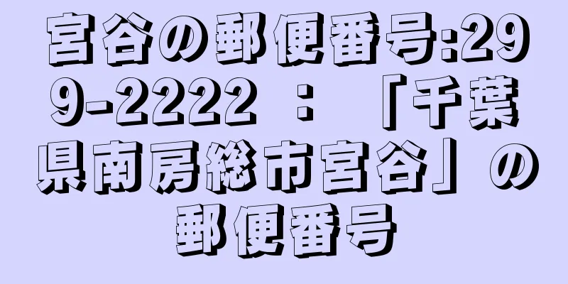 宮谷の郵便番号:299-2222 ： 「千葉県南房総市宮谷」の郵便番号