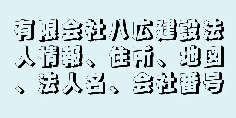 有限会社八広建設法人情報、住所、地図、法人名、会社番号