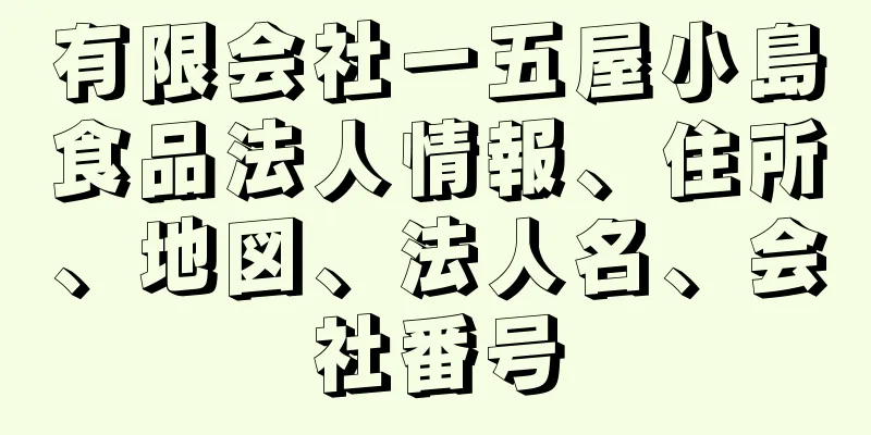 有限会社一五屋小島食品法人情報、住所、地図、法人名、会社番号