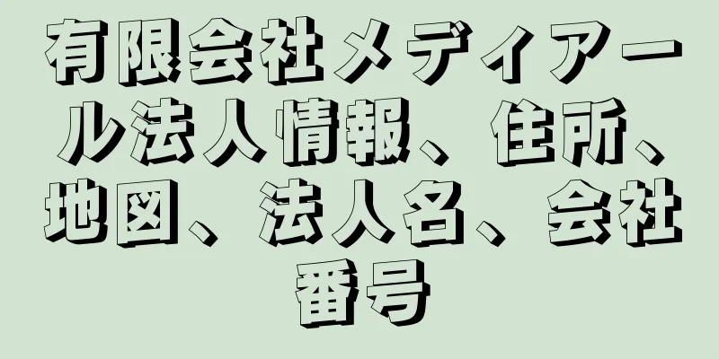 有限会社メディアール法人情報、住所、地図、法人名、会社番号