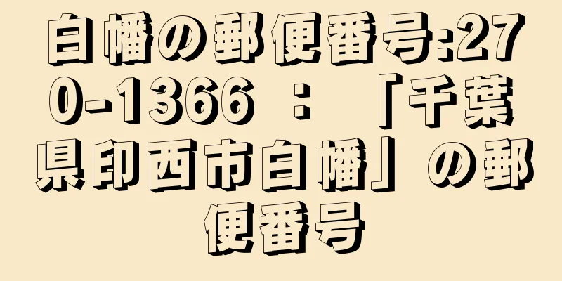 白幡の郵便番号:270-1366 ： 「千葉県印西市白幡」の郵便番号