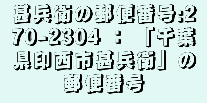 甚兵衛の郵便番号:270-2304 ： 「千葉県印西市甚兵衛」の郵便番号