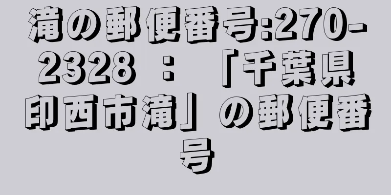 滝の郵便番号:270-2328 ： 「千葉県印西市滝」の郵便番号