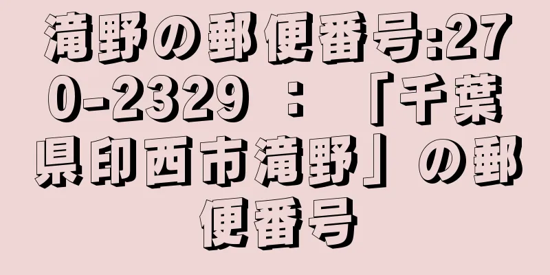 滝野の郵便番号:270-2329 ： 「千葉県印西市滝野」の郵便番号