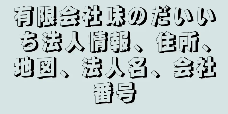 有限会社味のだいいち法人情報、住所、地図、法人名、会社番号