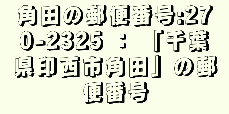 角田の郵便番号:270-2325 ： 「千葉県印西市角田」の郵便番号