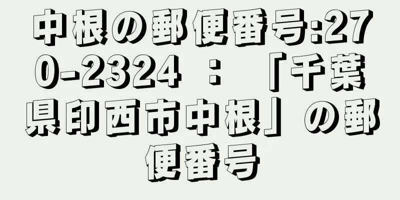 中根の郵便番号:270-2324 ： 「千葉県印西市中根」の郵便番号