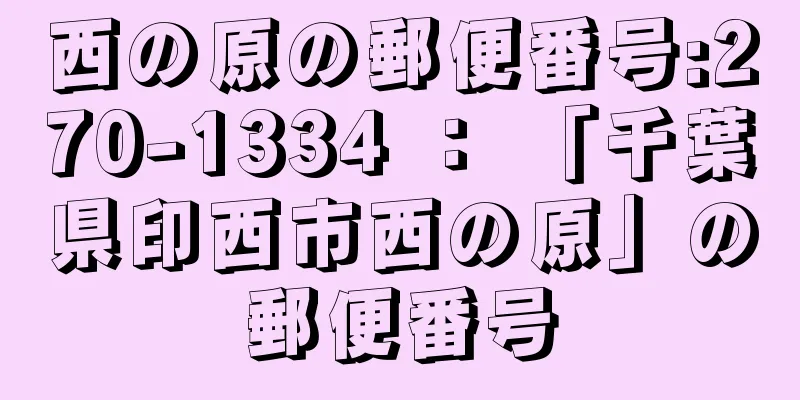 西の原の郵便番号:270-1334 ： 「千葉県印西市西の原」の郵便番号