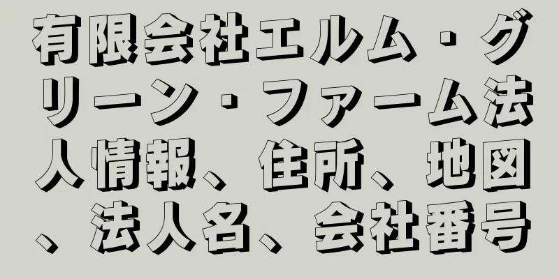 有限会社エルム・グリーン・ファーム法人情報、住所、地図、法人名、会社番号