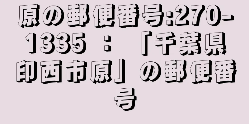 原の郵便番号:270-1335 ： 「千葉県印西市原」の郵便番号