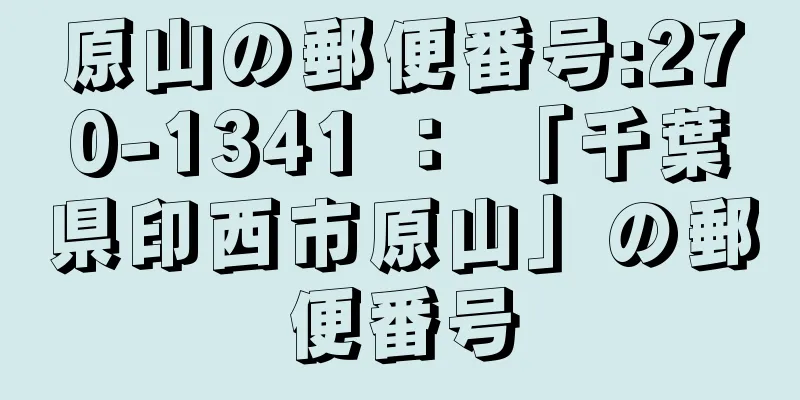 原山の郵便番号:270-1341 ： 「千葉県印西市原山」の郵便番号