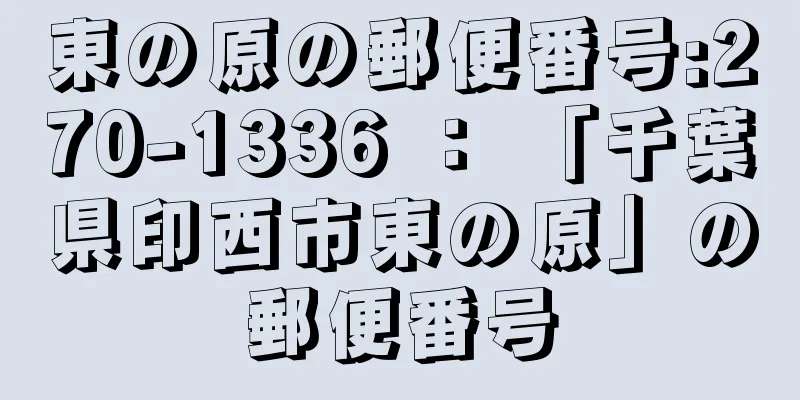 東の原の郵便番号:270-1336 ： 「千葉県印西市東の原」の郵便番号