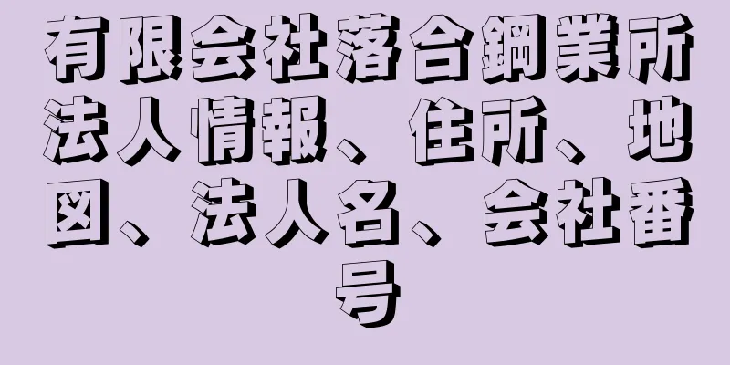 有限会社落合鋼業所法人情報、住所、地図、法人名、会社番号