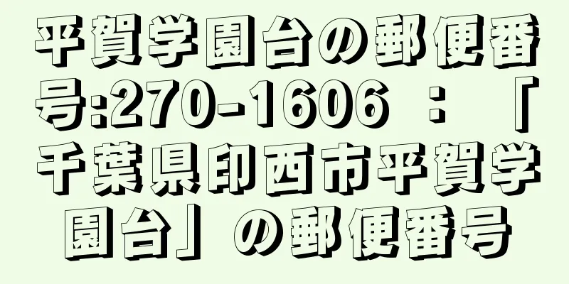 平賀学園台の郵便番号:270-1606 ： 「千葉県印西市平賀学園台」の郵便番号