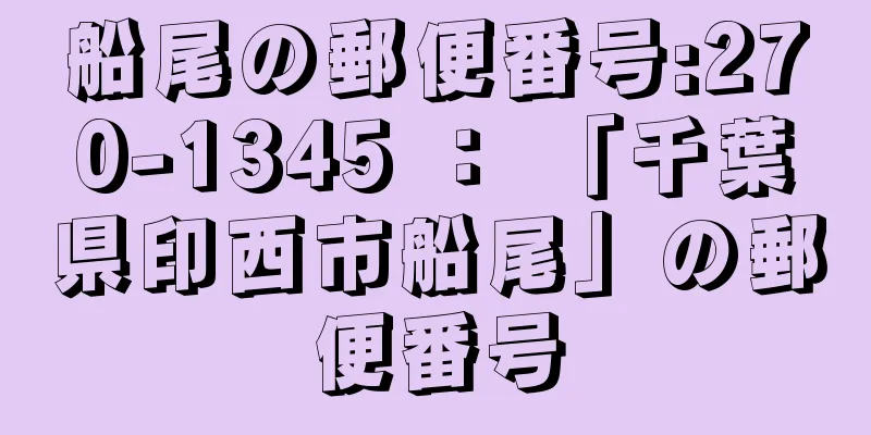 船尾の郵便番号:270-1345 ： 「千葉県印西市船尾」の郵便番号