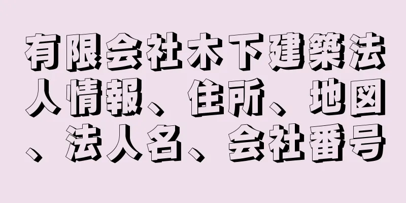 有限会社木下建築法人情報、住所、地図、法人名、会社番号