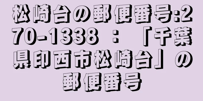 松崎台の郵便番号:270-1338 ： 「千葉県印西市松崎台」の郵便番号