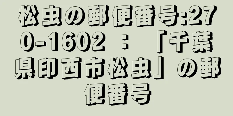 松虫の郵便番号:270-1602 ： 「千葉県印西市松虫」の郵便番号